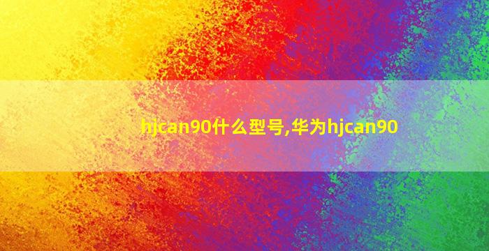 hjcan90什么型号,华为hjcan90